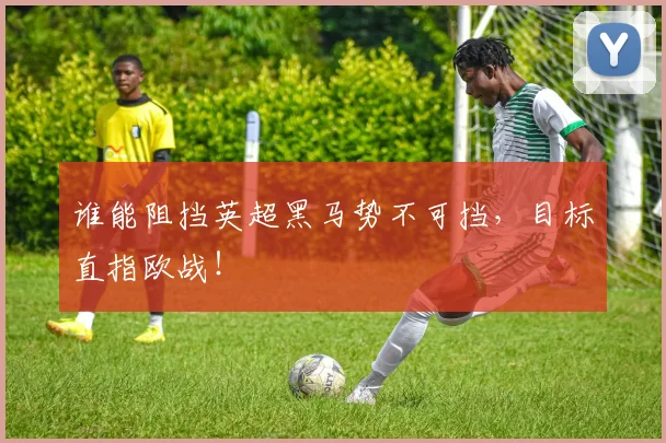 谁能阻挡英超黑马势不可挡，目标直指欧战！