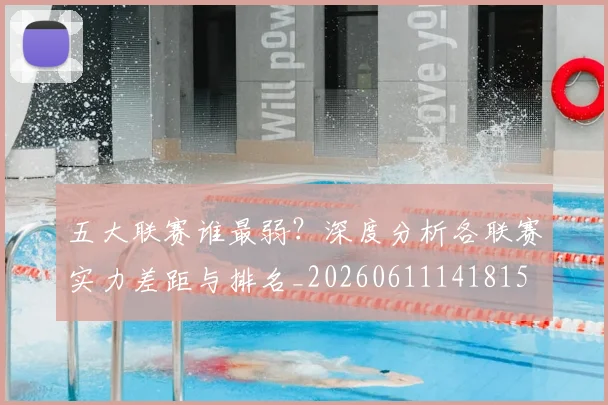 五大联赛谁最弱?深度分析各联赛实力差距与排名_20260611141815