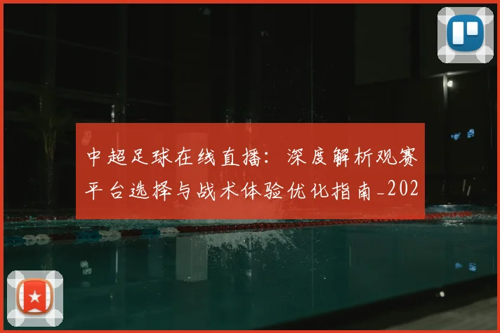 中超足球在线直播:深度解析观赛平台选择与战术体验优化指南_20260611140948