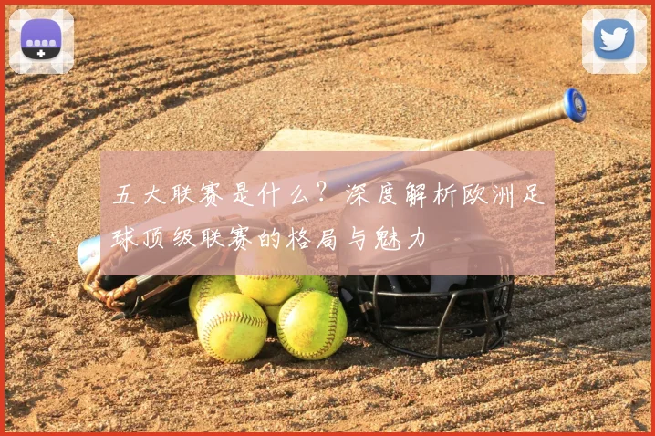 五大联赛是什么？深度解析欧洲足球顶级联赛的格局与魅力