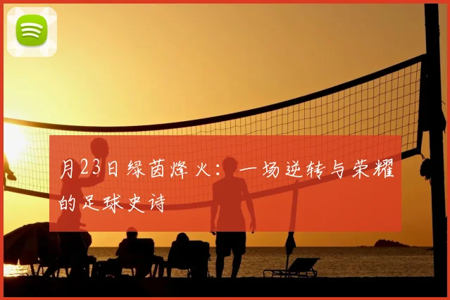 月23日绿茵烽火：一场逆转与荣耀的足球史诗