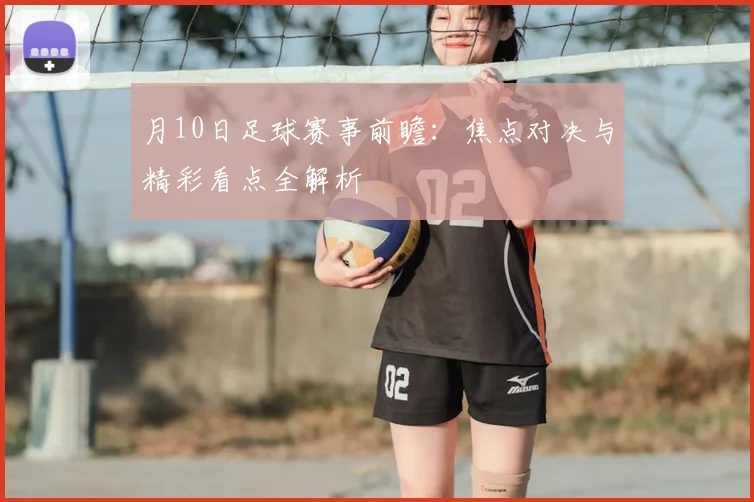 月10日足球赛事前瞻:焦点对决与精彩看点全解析