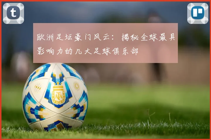 欧洲足坛豪门风云：揭秘全球最具影响力的几大足球俱乐部