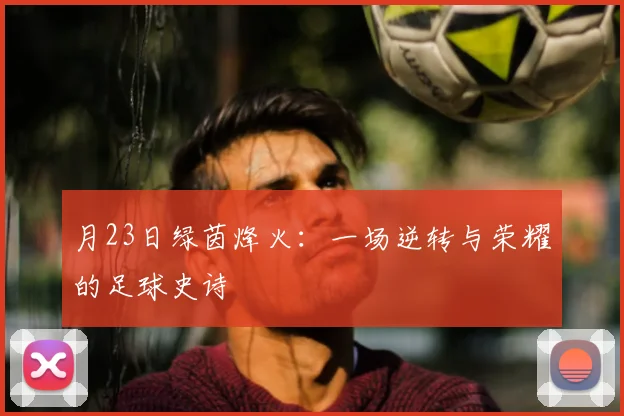 月23日绿茵烽火:一场逆转与荣耀的足球史诗