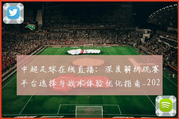 中超足球在线直播:深度解析观赛平台选择与战术体验优化指南_20260611140948