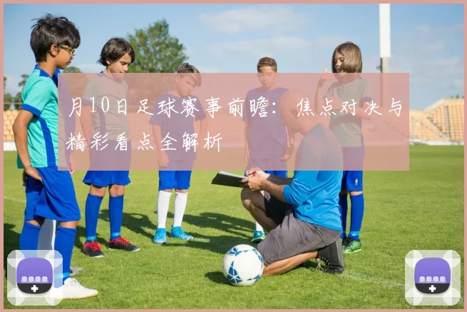 月10日足球赛事前瞻：焦点对决与精彩看点全解析