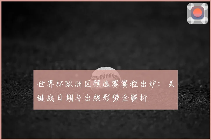 世界杯欧洲区预选赛赛程出炉：关键战日期与出线形势全解析