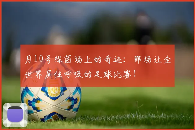 月10号绿茵场上的奇迹:那场让全世界屏住呼吸的足球比赛!