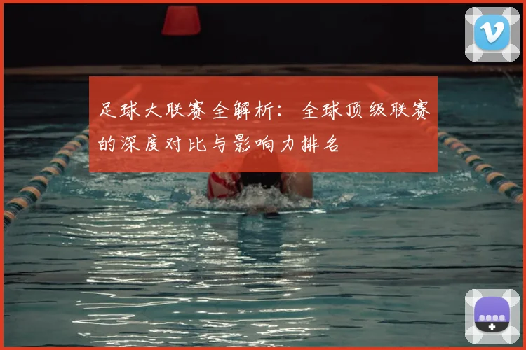 足球大联赛全解析：全球顶级联赛的深度对比与影响力排名