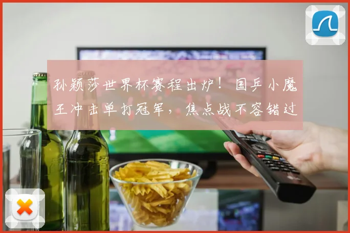 孙颖莎世界杯赛程出炉!国乒小魔王冲击单打冠军,焦点战不容错过