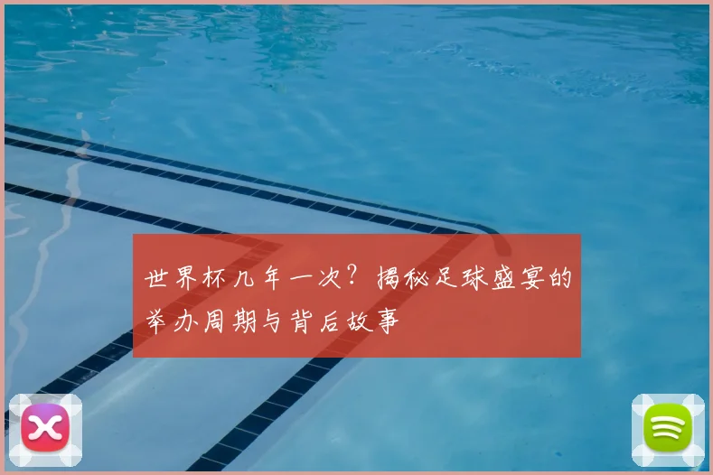 世界杯几年一次?揭秘足球盛宴的举办周期与背后故事